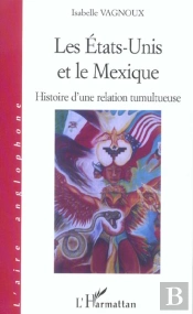 Les Etats-Unis Et Le Mexique ; Histoire D'Une Relation Tumultueuse