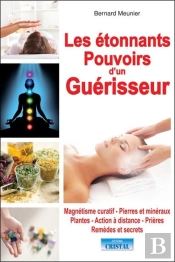 Les Étonnants Pouvoirs D'Un Guérisseur ; Magnétisme Curatif, Pierres Et Minéraux, Plantes, Action À Distance, Prières, Remèdes Et Secrets