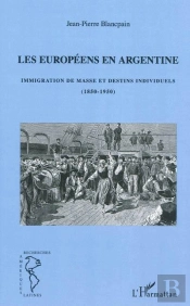 Les Européens En Argentine ; Immigration De Masse Et Destins Individuels (1850-1950)