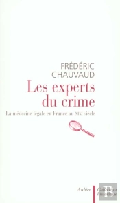 Les Experts Du Crime ; La Medecine Legale En France Au Xix Siecle
