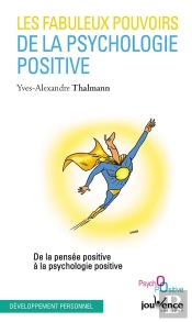 Les Fabuleux Pouvoirs De La Psychologie Positive ; De La Pensée Positive À La Psychologie Positive