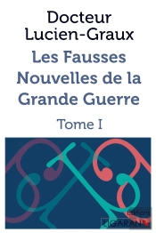 Les Fausses Nouvelles De La Grande Guerre ; Tome I