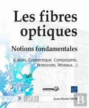 Les Fibres Optiques - Notions Fondamentales (Cables, Connectique, Composants, Protocoles, Reseaux...