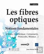 Les Fibres Optiques - Notions Fondamentales (Cables, Connectique, Composants, Protocoles, Reseaux...