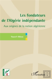 Les Fondateurs De L'Algerie Independante - Aux Origines De La Nation Algerienne