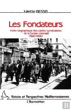Bertrand.pt - Les Fondateurs ; Index Biographique Des Cadres Syndicalistes De La Tunisie Coloniale (1920-1956)