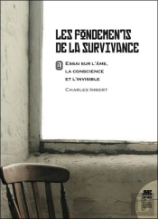 Les Fondements De La Survivance : Essai Sur L'Âme, La Conscience Et L'Invisible