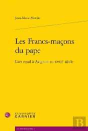 Les Francs-Maçons Du Pape, L'Art Royal À Avignon Au Xviii Siècle