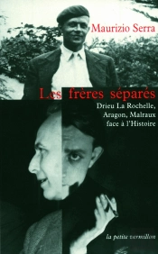 Les Frères Séparés ; Drieu La Rochelle, Aragon, Malraux Face À L'Histoire