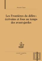 Les Frontières Du Délire : Écrivains Et Fous Au Temps Des Avants-Gardes