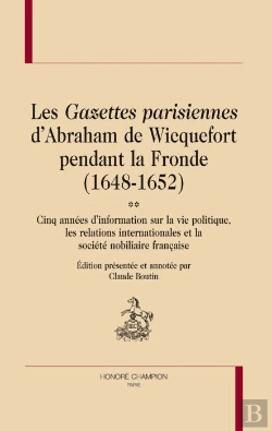 Bertrand.pt - Les Gazettes Parisiennes D'Abraham De Wicquefort Pendant La Fronde (1648-1652) ; Cinq Années D'Information Sur La Vie Politique, Les Relations Internationales Et La Société Nobiliaire Française