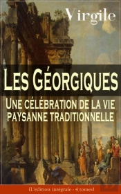 Les Géorgiques: Une Célébration De La Vie Paysanne Traditionnelle (L'Édition Intégrale - 4 Tomes)