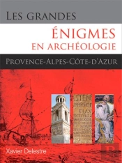 Les Grandes Énigmes En Archéologie ; Provence, Alpes Et Côte D'Azur
