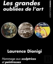 Les Grandes Oubliees De L'Art: Hommage Aux Sculptrices Et Peintresses