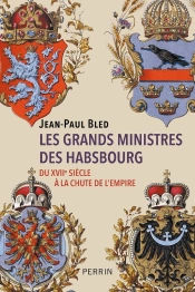 Les Grands Ministres Des Habsbourg : Du Xviie Siècle À La Chute De L'Empire