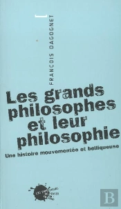 Les Grands Philosophes Et Leur Philosophie : Une Histoire Mouvementee Et Belliqueuse