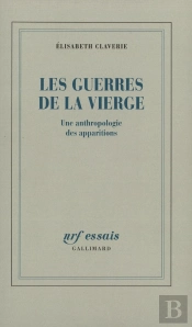 Les Guerres De La Vierge : Une Anthropologie Des Apparitions
