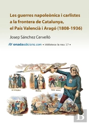Les Guerres Napoleònica I Carlistes A La Frontera De Catalunya, El País Valencià I Aragó (1808-1936)