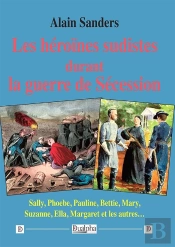 Les Héroïnes Sudistes Durant La Guerre De Sécession : Sally, Phoebe, Pauline, Bettie, Mary, Suzanne, Ella, Margaret Et Les Autres...