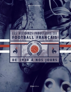 Bertrand.pt - Les Histoires Fabuleuses Du Football Français : De 1930 À Nos Jours