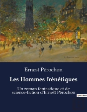 Les Hommes Frenetiques - Un Roman Fantastique Et De Science-Fiction D'Ernest Perochon