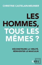 Les Hommes, Tous Les Mêmes ? Déconstruire La Virilité, Réinventer Le Masculin