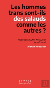 Les Hommes Trans Sont-Ils Des Salauds Comme Les Autres ? : Transmaculinités, Féminisme Et Patriarcat