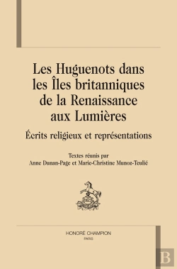 Bertrand.pt - Les Huguenots Dans Les Îles Britanniques De La Rennaissance Aux Lumières ; Écrits Religieux Et Représentations