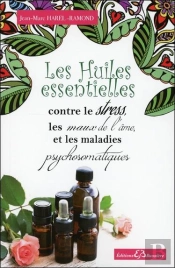 Les Huiles Essentielles Contre Le Stress, Les Maux De L'Âme Et Les Maladies Psychosomatiques