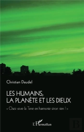 Les Humains, La Planète Et Les Dieux : 'Osez Vivre La Terre En Harmonie Sinon Rien !'