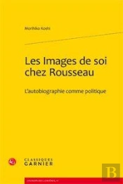 Les Images De Soi Chez Rousseau ; L'Autobiographie Comme Politique