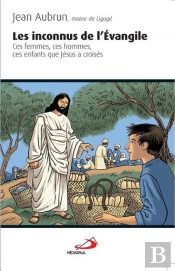 Les Inconnus De L'Evangile ; Ces Femmes, Ces Hommes, Ces Enfants Que Jésus A Croisés