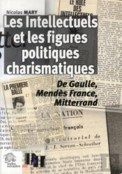 Les Intellectuels Et Les Figures Politiques Charismatiques : De Gaulle, Mendès France, Mitterrand