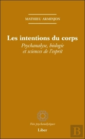 Les Intentions Du Corps ; Psychanalyse, Biologie Et Sciences De L'Esprit