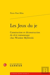 Les Jeux Du Je : Construction Et Déconstruction Du Récit Romanesque Chez Wieslaw Mysliwski