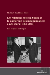 Les Les Relations Entre La Suisse Et Le Cameroun Des Indépendances À Nos Jours (1961-2013)