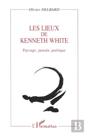 Les Lieux De Kenneth White ; Paysage, Pensée, Poétique