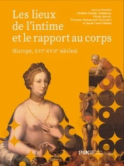 Les Lieux De L'Intime Et Le Rapport Au Corps : Europe, Xvie-Xviie Siècles