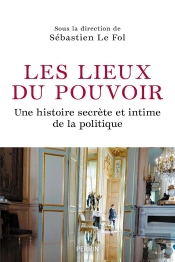 Les Lieux Du Pouvoir : Une Histoire Secrète Et Intime De La Politique