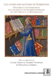 Les Livres Des Maîtres De Sorbonne ; Histoire Et Rayonnement Du Collège Et De Ses Bibliothèques Du Xiiie Siècle À La Renaissance
