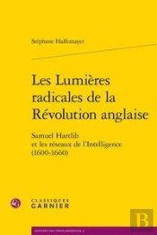 Les Lumières Radicales De La Révolution Anglaise ; Samuel Hartlib Et Les Réseaux