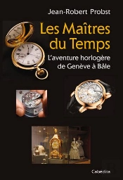Les Maitres Du Temps, L'Aventure Horloère De Genève À Bâle
