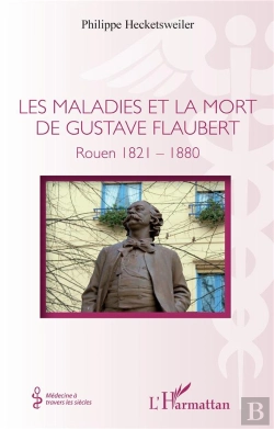 Bertrand.pt - Les Maladies Et La Mort De Gustave Flaubert : Rouen 1821-1880
