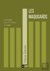 Les Maquisards : Combattre Dans La France Occupée