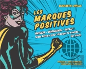 Les Marques Positives ; Mission, Innovation, Impact ; Leurs Leviers Pour Changer Le Monde... (En Bien)