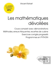 Les Mathématiques Dévoilées ; Classes Prépas Mpsi ; Cours Complet Avec Démonstration, Méthodes, Erreurs Fréquentes, Recettes De Cuisine, Exercices Corrigés Progressifs, Programmes En Python