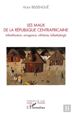 Bertrand.pt - Les Maux De La République Centrafricaine ; Infantilisation, Arrogance, Nihilisme, Kobetiyanga