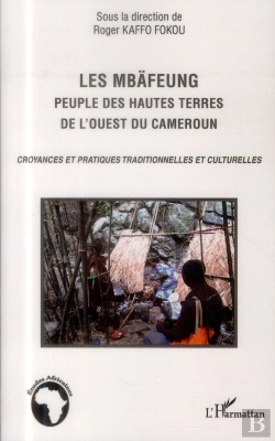 Bertrand.pt - Les Mbäfeung, Peuple Des Hautes Terres De L'Ouest Du Cameroun ; Croyances Et Pratiques Traditionnelles Et Culturelles