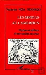 Les Medias Au Cameroun ; Mythes Et Delires D'Une Societe En Crise