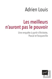 Les Meilleurs N'Auront Pas Le Pouvoir ; Une Enquête À Partir D'Aristote, Pascal Et Tocqueville